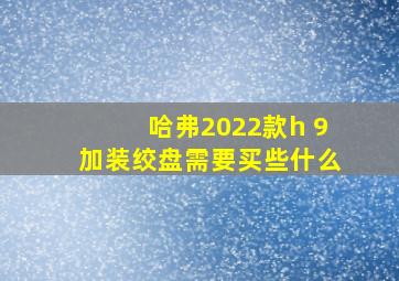 哈弗2022款h 9加装绞盘需要买些什么